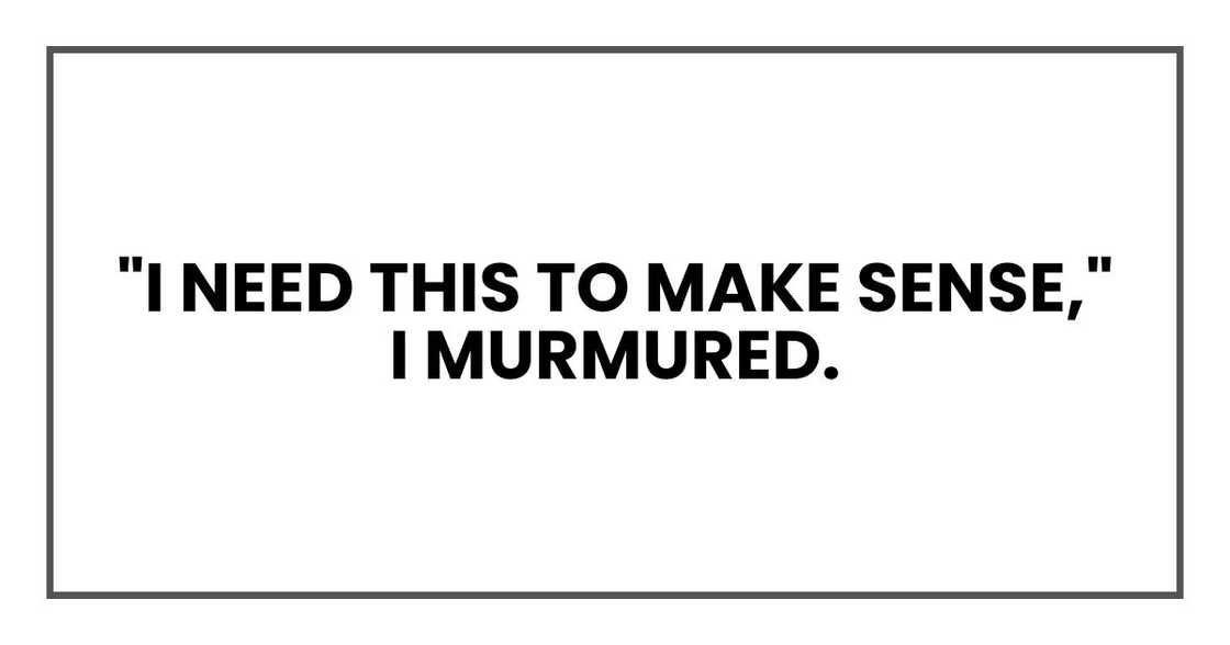 "I need this to make sense," I murmured. "I need this to make sense," I murmured.