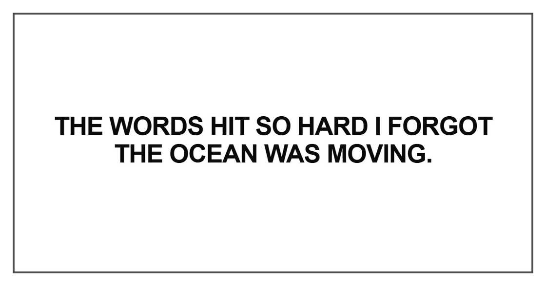 The words hit so hard I forgot the ocean The words hit so hard I forgot the ocean