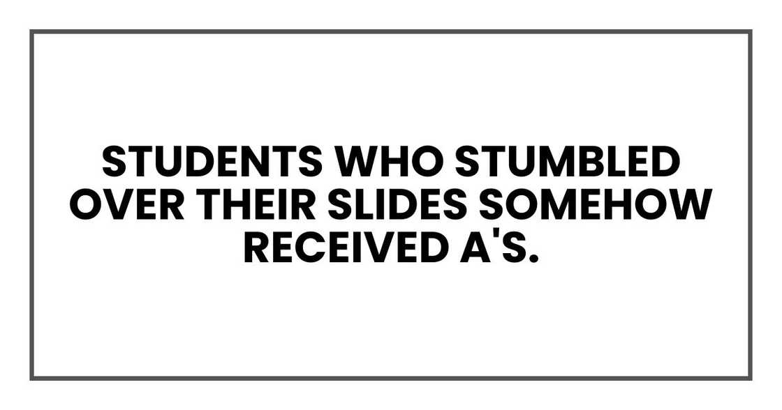 Students who stumbled over their slides somehow received A's. Students who stumbled over their slides somehow received A's.