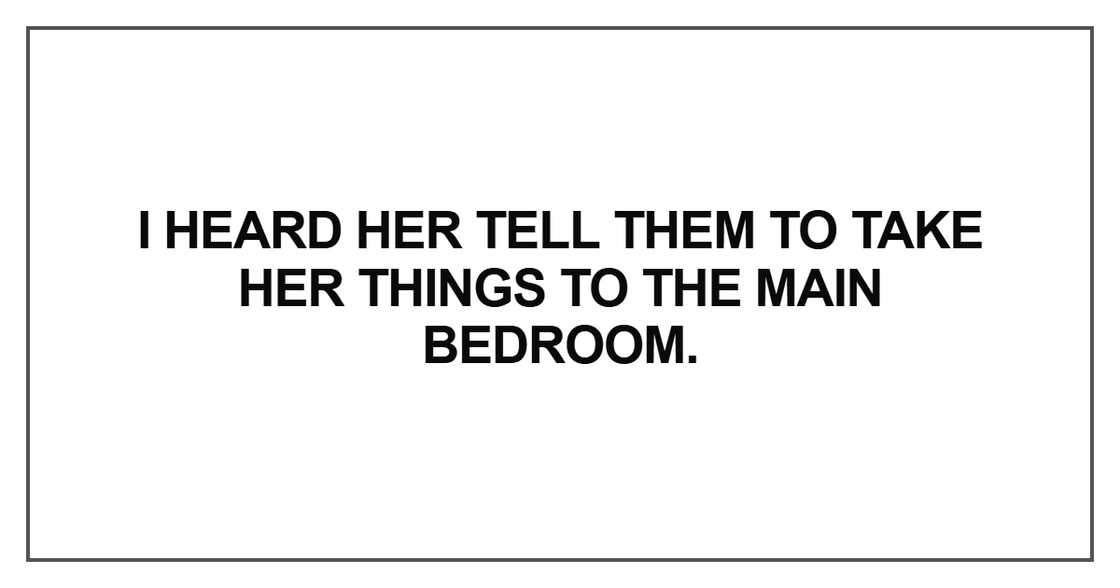 I heard her tell them to take her things to the main bedroom