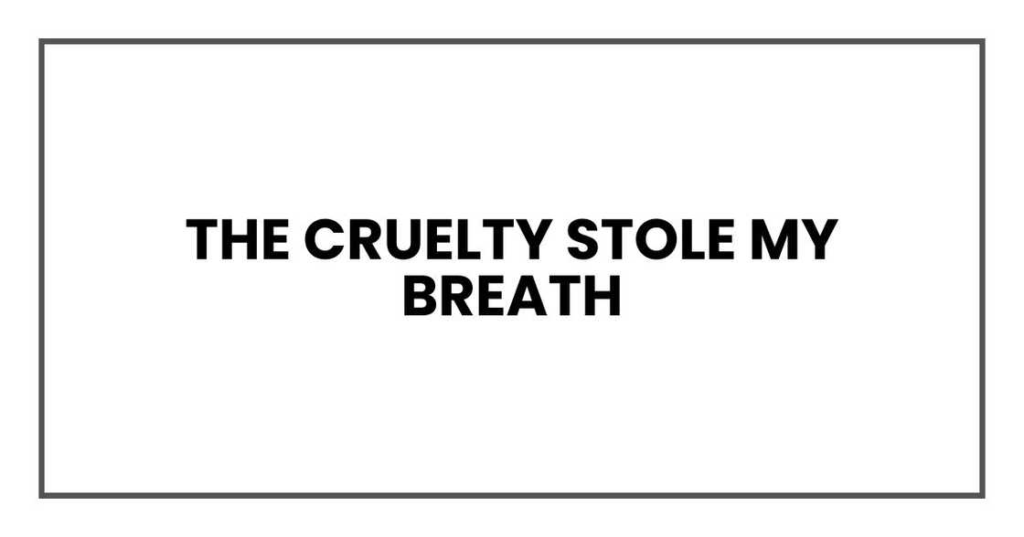 The cruelty stole my breath The cruelty stole my breath