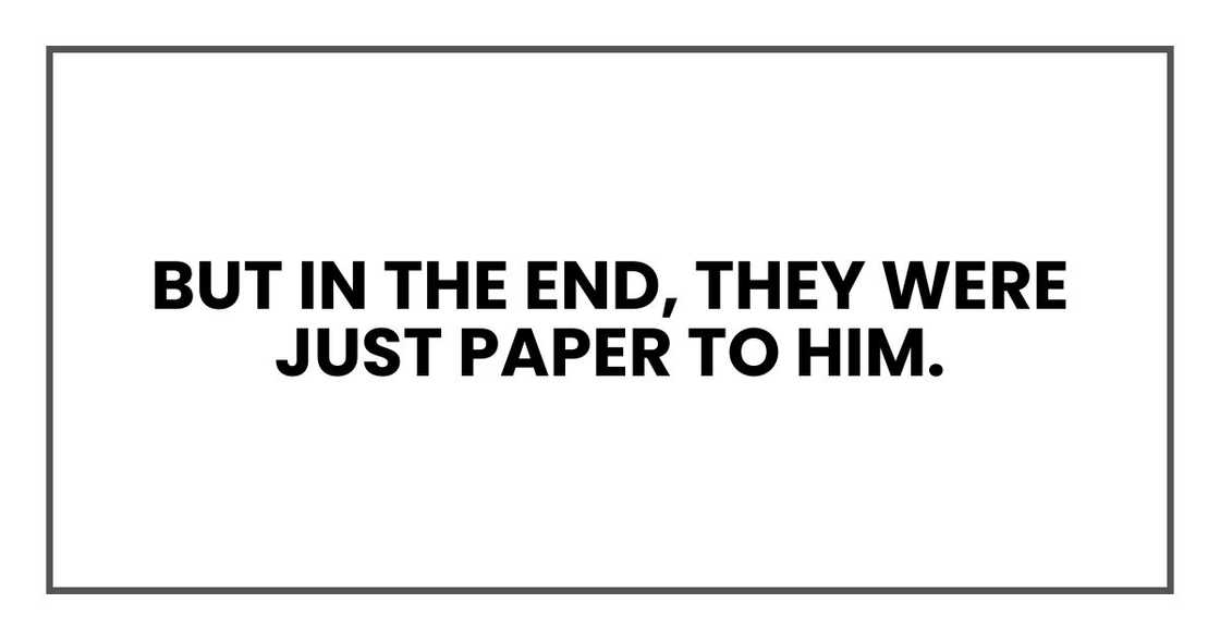 But in the end, they were just paper to him. But in the end, they were just paper to him.