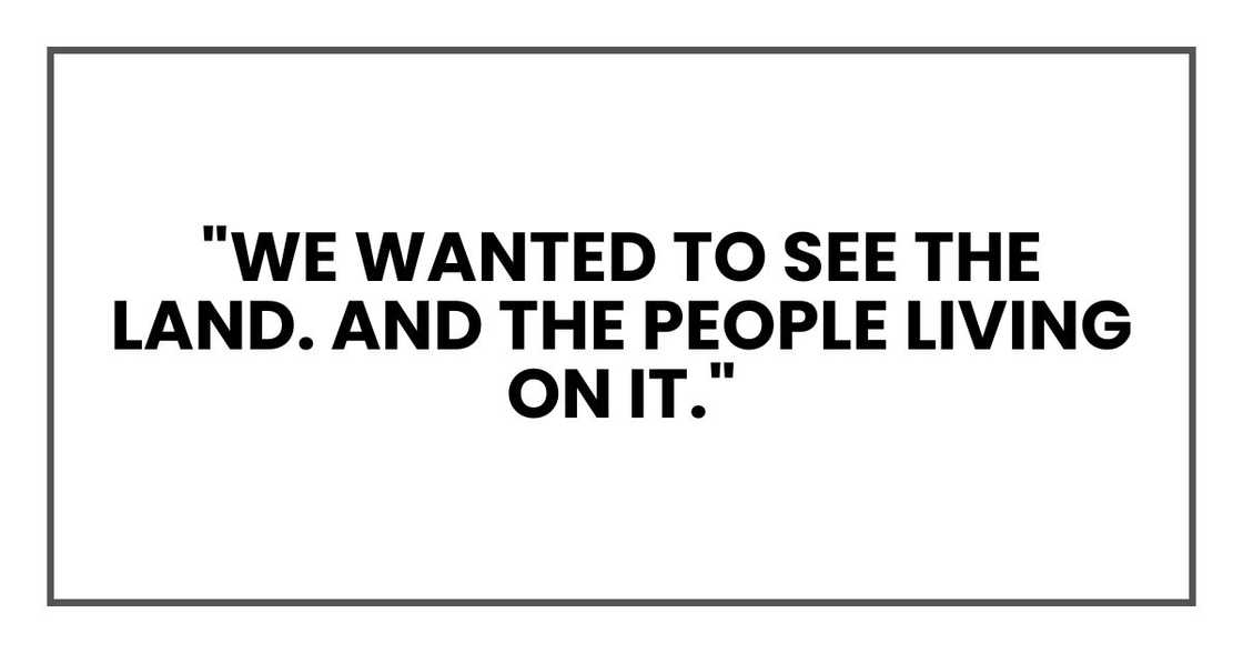 "We wanted to see the land. And the people living on it."