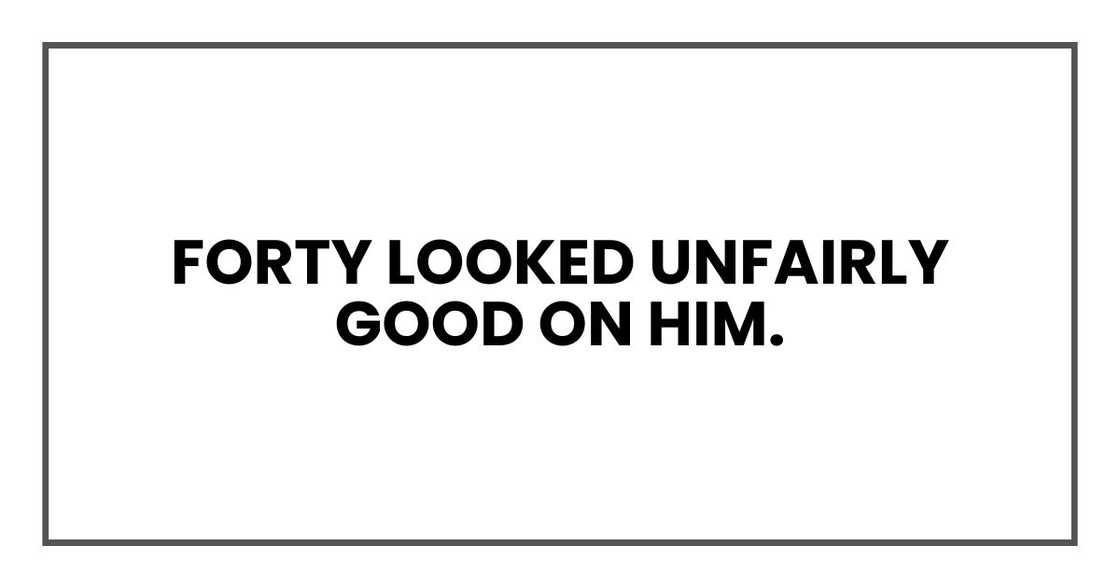 Forty looked unfairly good on him.