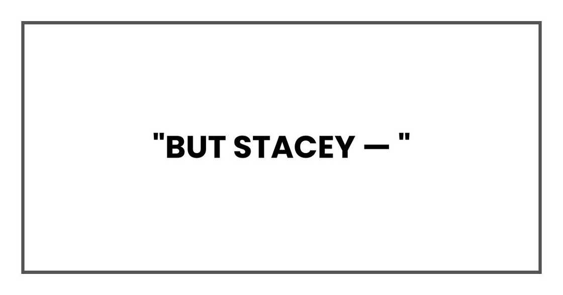 "But Stacey — " "But Stacey — "