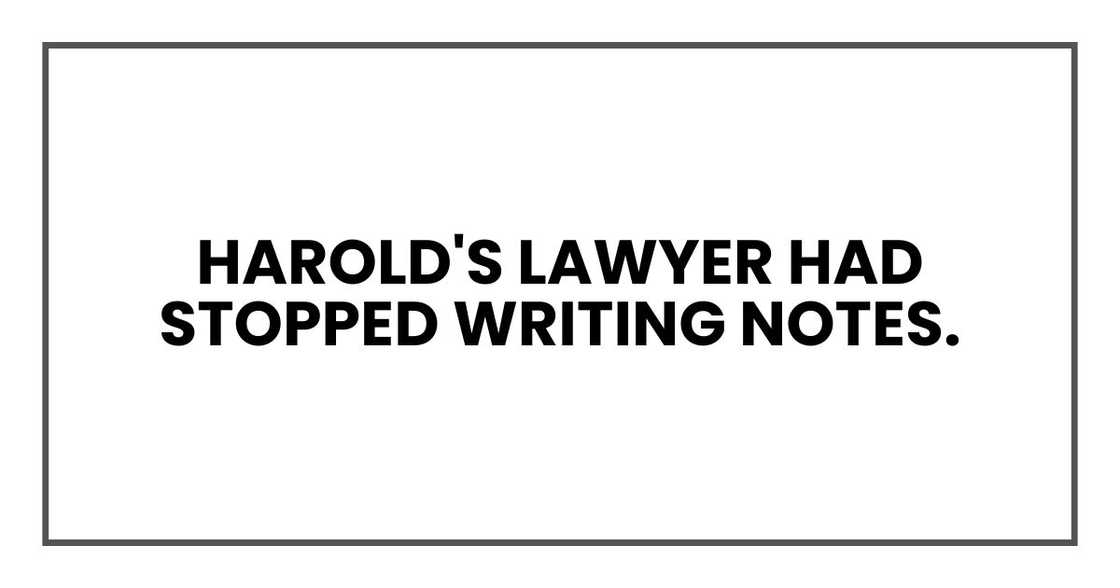 Harold's lawyer had stopped writing notes.