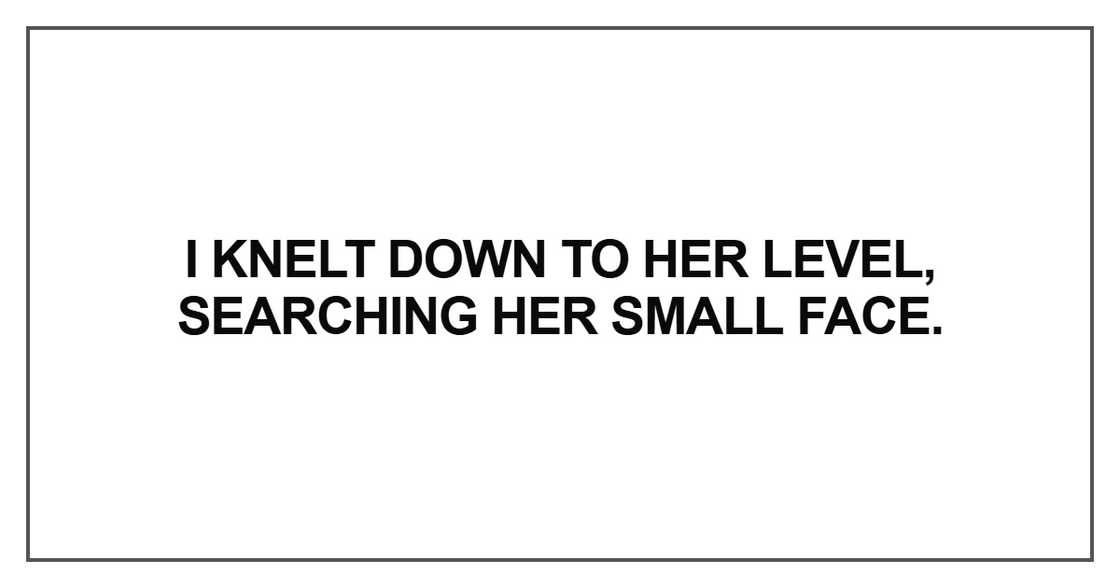 I knelt down to her level, searching her small face I knelt down to her level, searching her small face