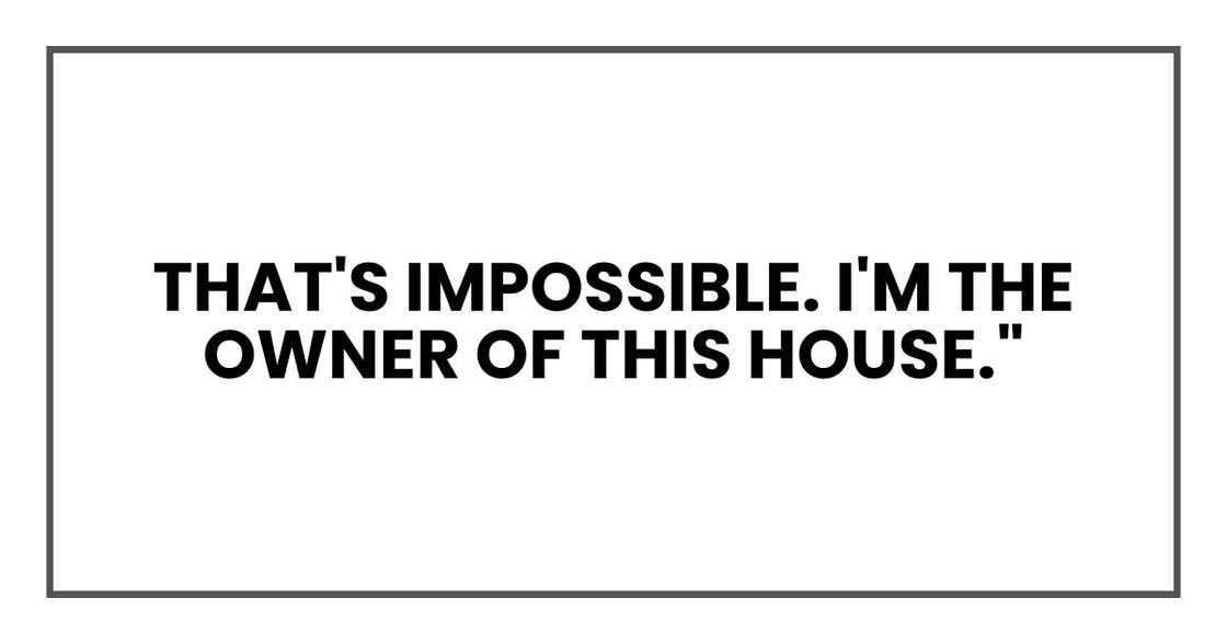 that's impossible. I'm the owner of this house." that's impossible. I'm the owner of this house."