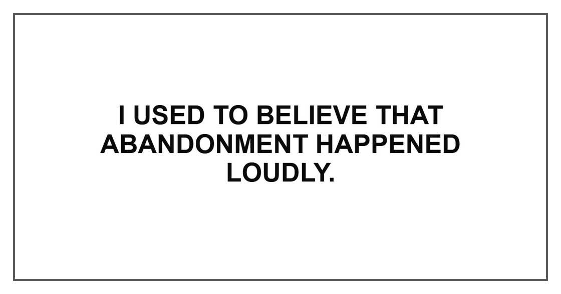 I used to believe that abandonment happened loudly.