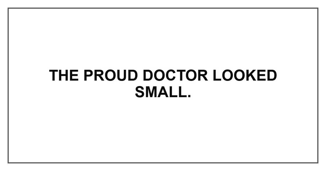 The proud doctor looked small.