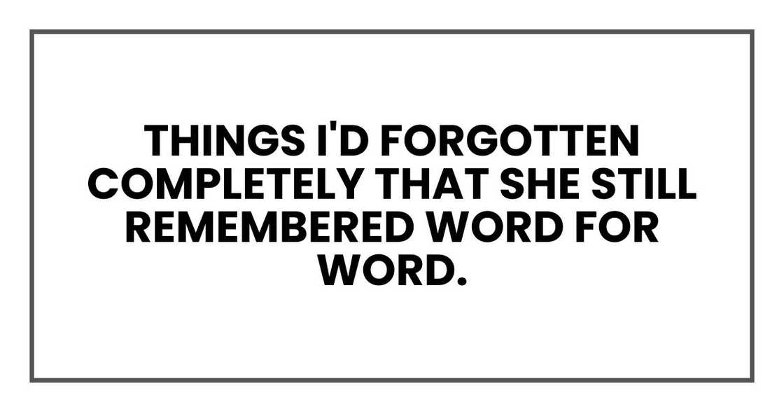Things I'd forgotten completely that she still remembered word for word.