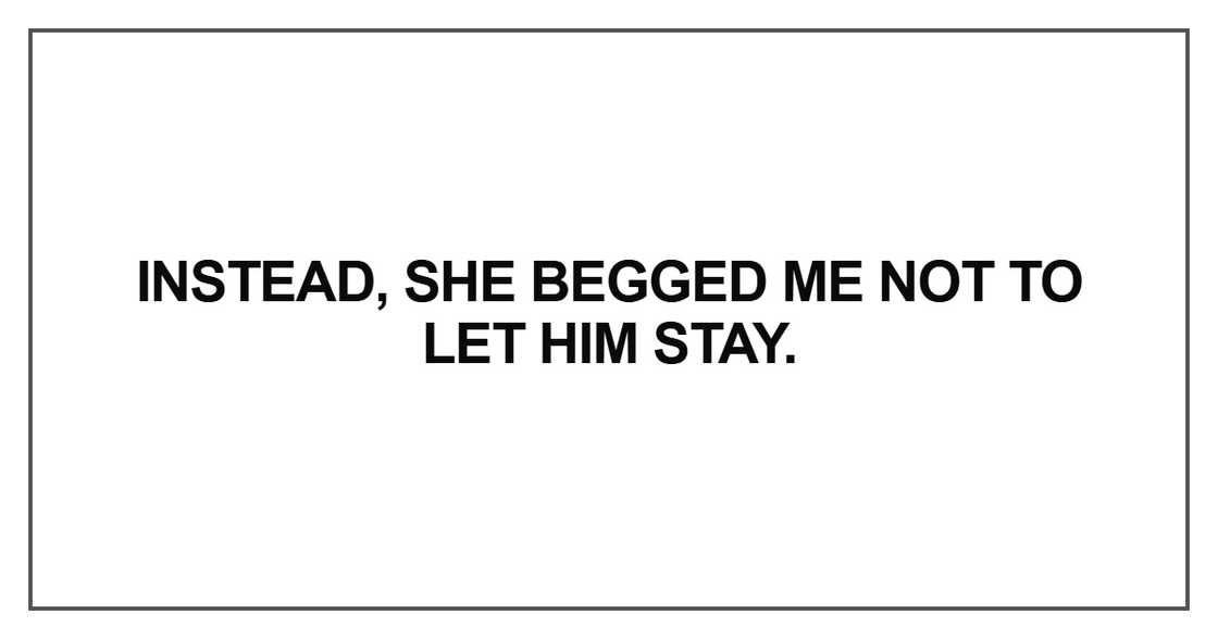 Instead, she begged me not to let him stay. Instead, she begged me not to let him stay.