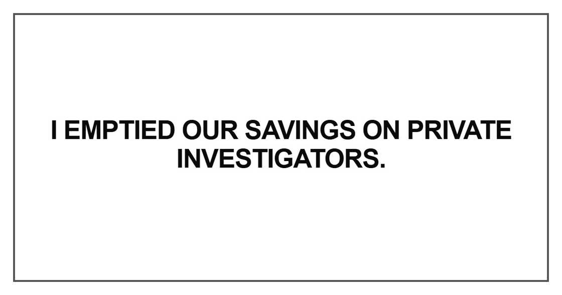 I emptied our savings on private investigators