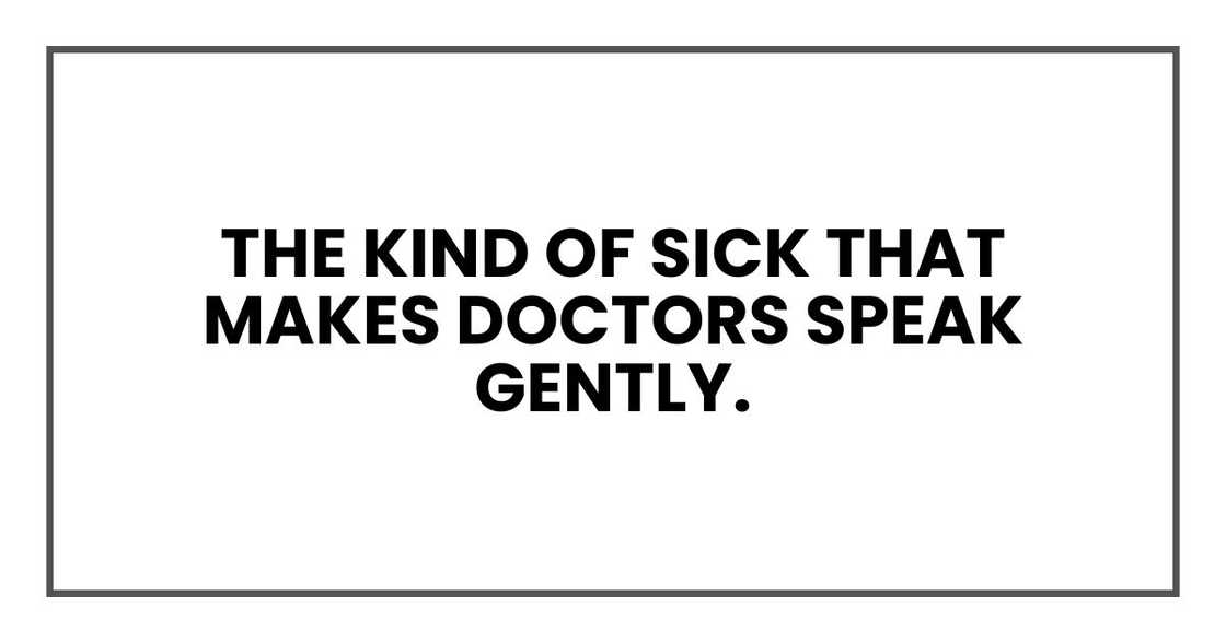 The kind of sick that makes doctors speak gently The kind of sick that makes doctors speak gently