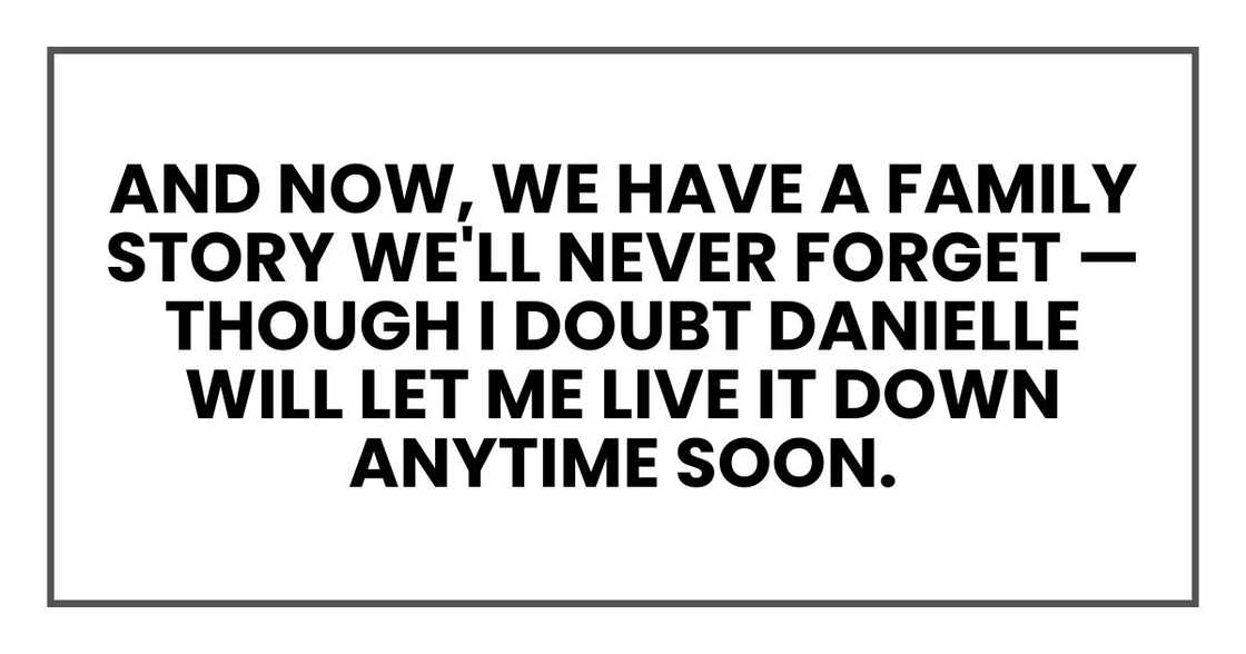 And now, we have a family story we'll never forget — though I doubt Danielle will let me live it down anytime soon.