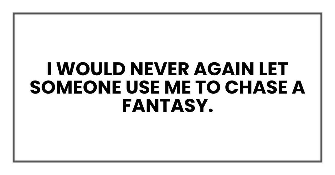 I would never again let someone use me to chase a fantasy.