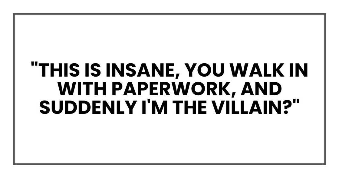 "This is insane," he snapped. "You walk in with paperwork, and suddenly I'm the villain?" "This is insane," he snapped. "You walk in with paperwork, and suddenly I'm the villain?"