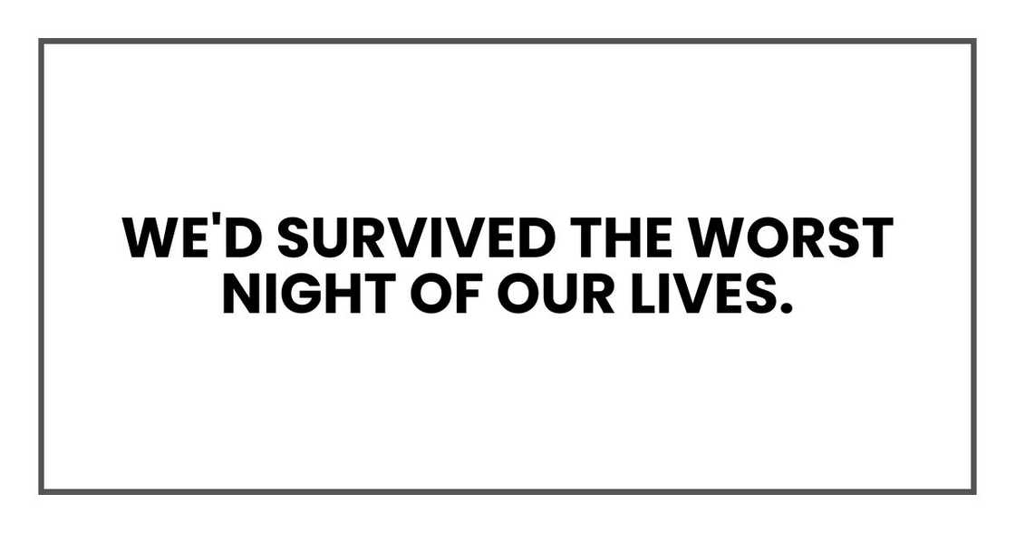 We'd survived the worst night of our lives. We'd survived the worst night of our lives.