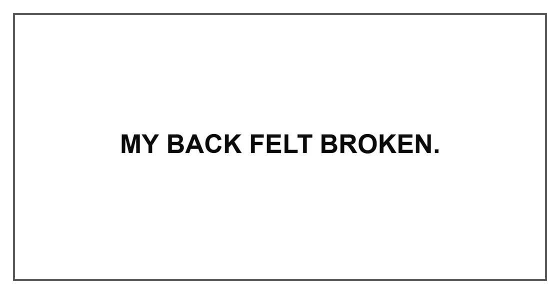 My back felt broken. My back felt broken.