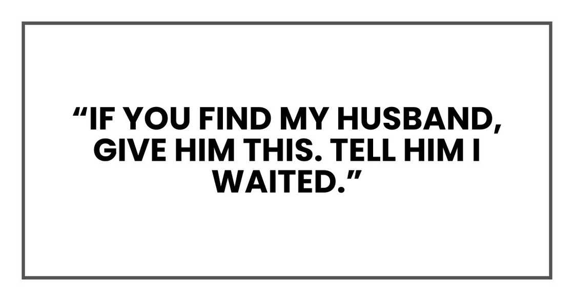 'If you find my husband, give him this. Tell him I waited.'" 'If you find my husband, give him this. Tell him I waited.'"
