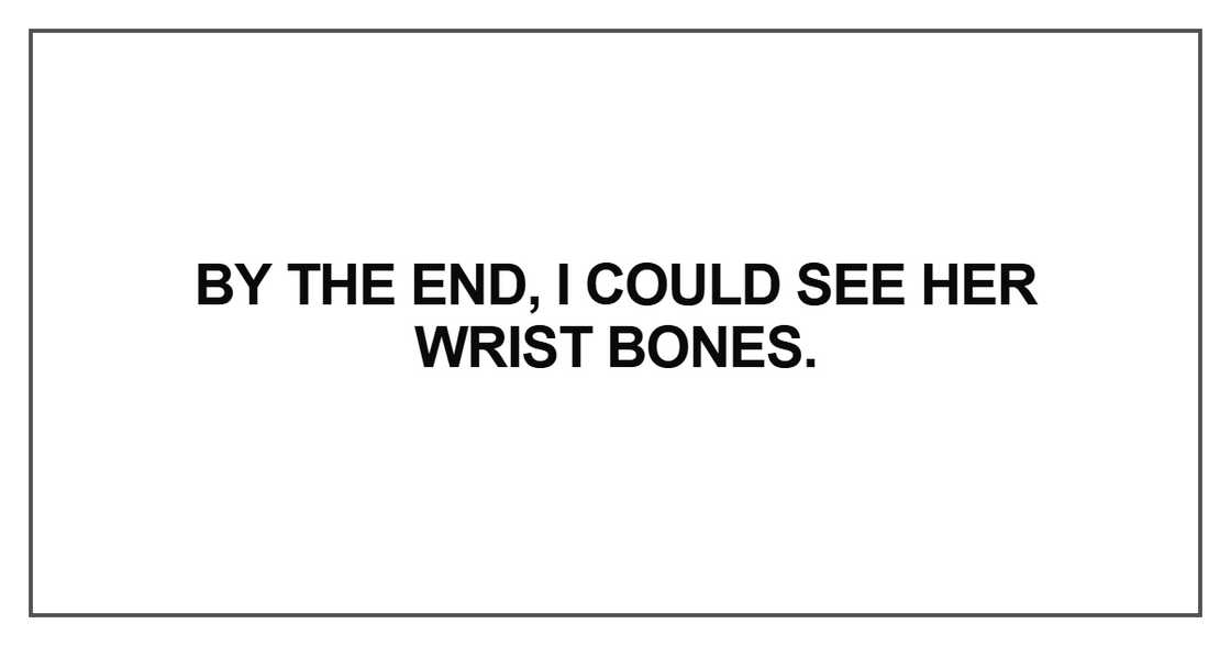 By the end, I could see her wrist bones