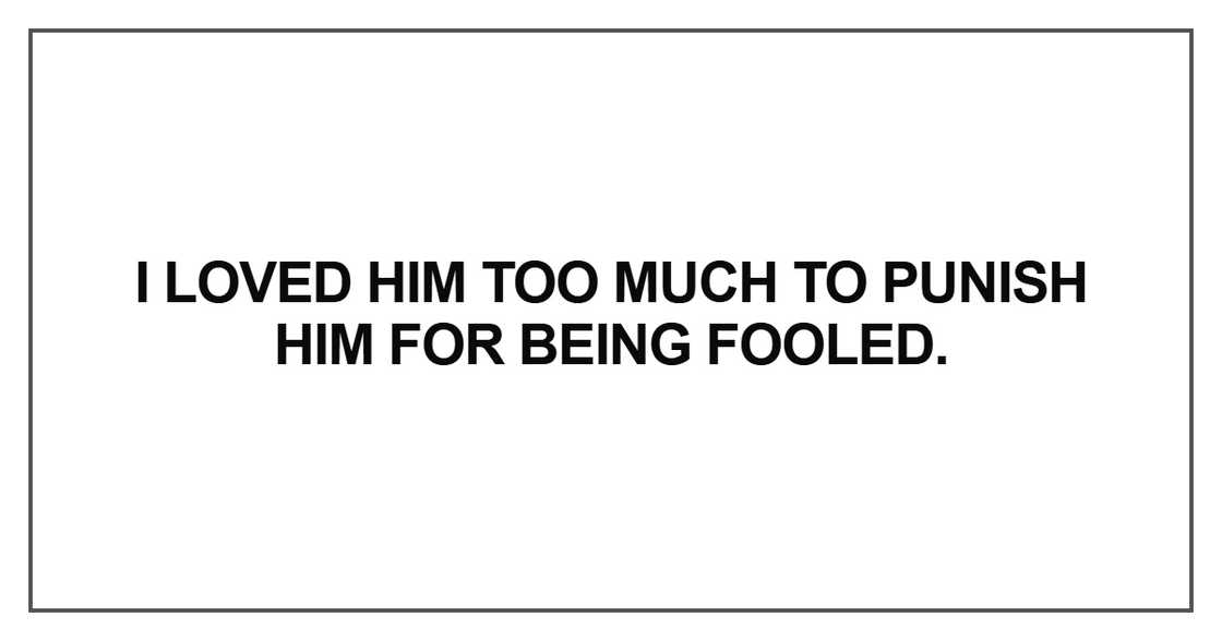 I loved him too much to punish him for being fooled I loved him too much to punish him for being fooled