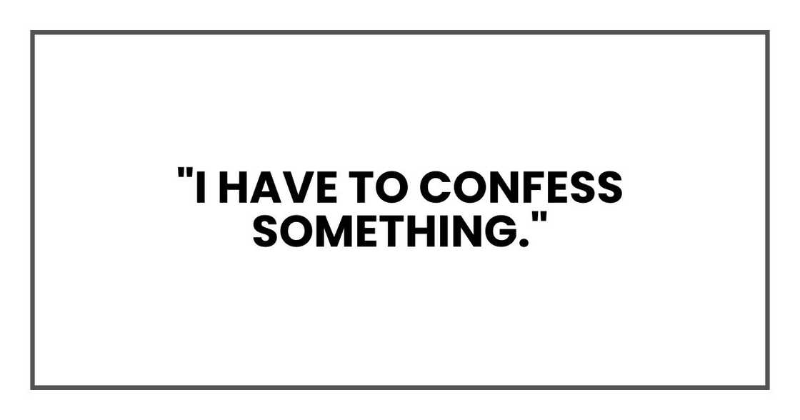 "I have to confess something."