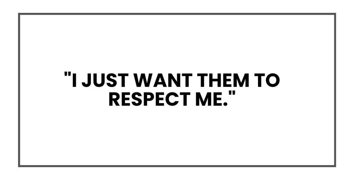 "I just want them to respect me." "I just want them to respect me."