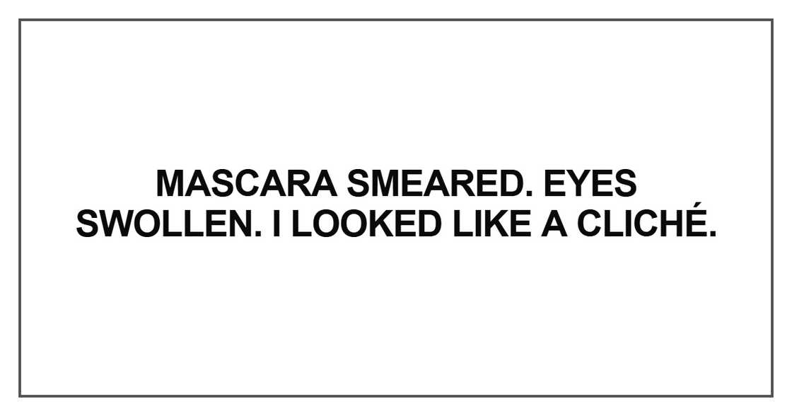 Mascara smeared. Eyes swollen. I looked like a cliché