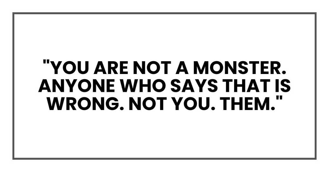 "You are not a monster. Anyone who says that is wrong. Not you. Them."