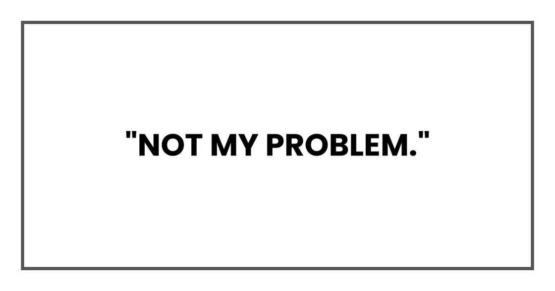 "Not my problem," "Not my problem,"