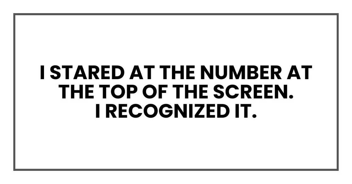 I stared at the number at the top of the screen.
I recognized it. I stared at the number at the top of the screen.
I recognized it.