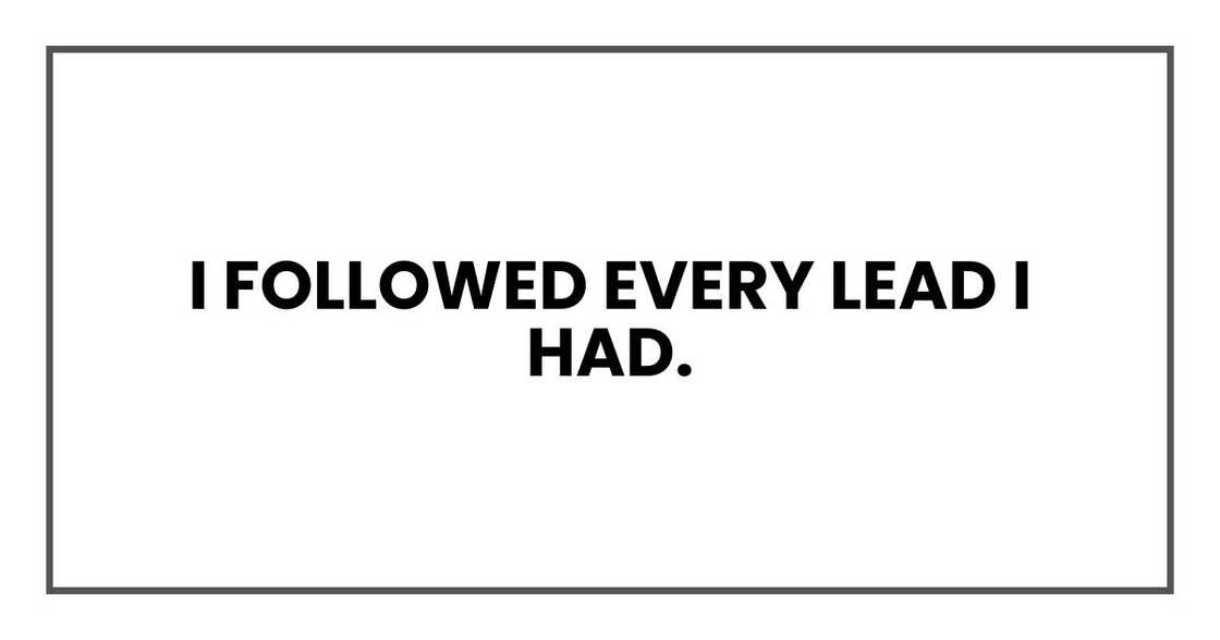 I followed every lead I had