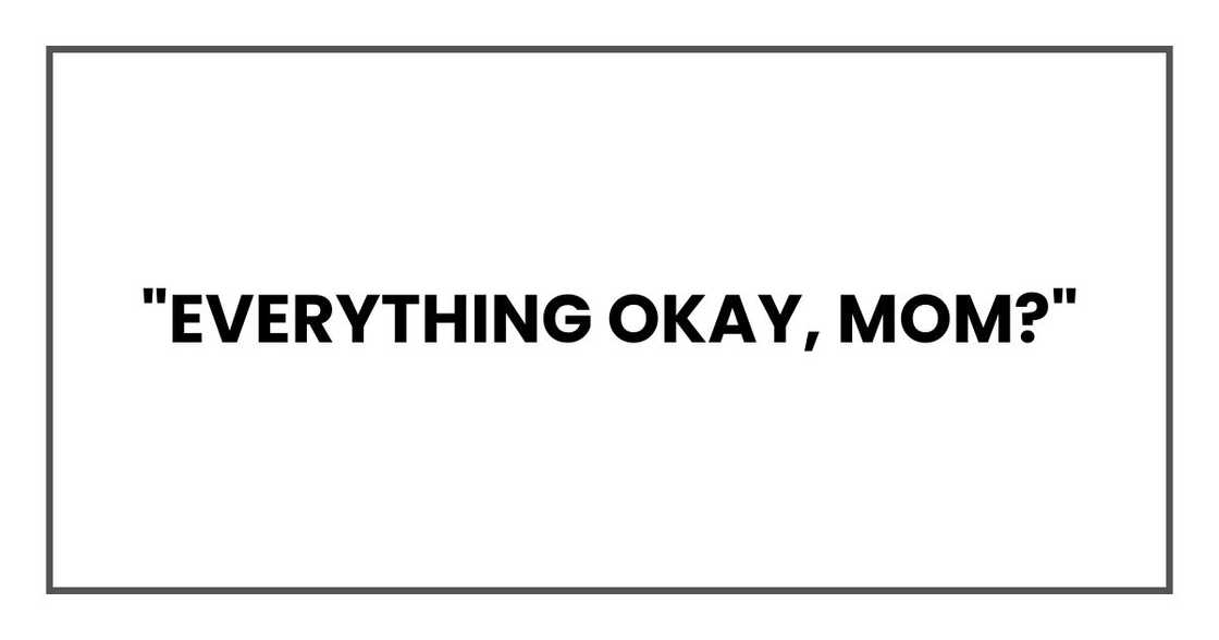 "Everything okay, Mom?"