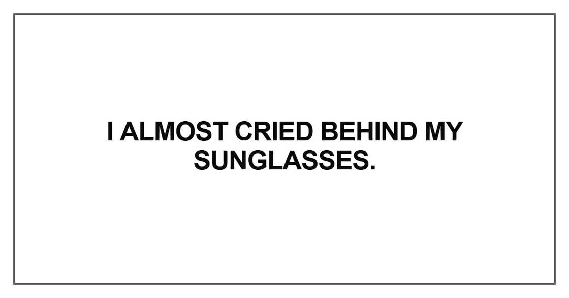 I almost cried behind my sunglasses