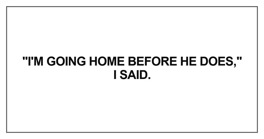 I'm going home before he does I'm going home before he does