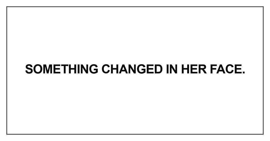 Something changed in her face Something changed in her face