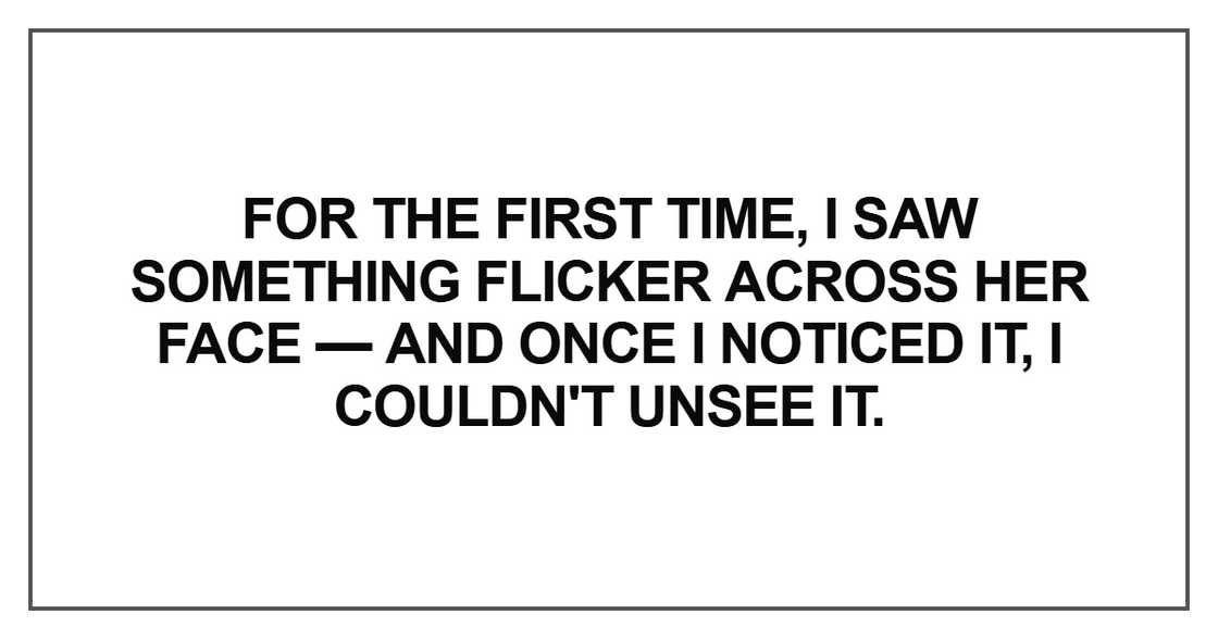 For the first time, I saw something flicker across For the first time, I saw something flicker across