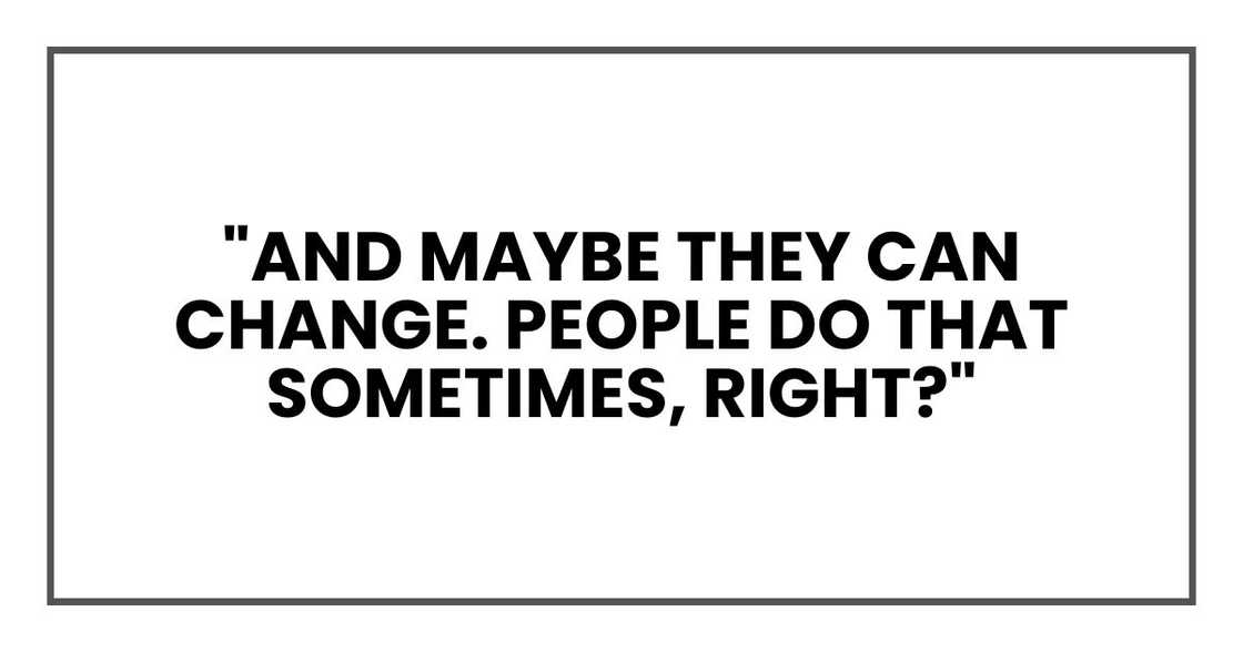 "And maybe they can change. People do that sometimes, right?" "And maybe they can change. People do that sometimes, right?"