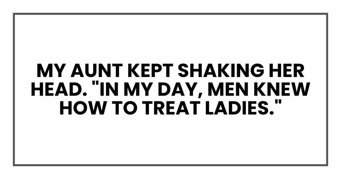 My aunt kept shaking her head and muttering, "In my day, men knew how to treat ladies."