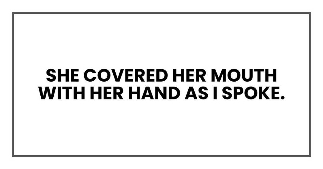 She covered her mouth with her hand as I spoke.
