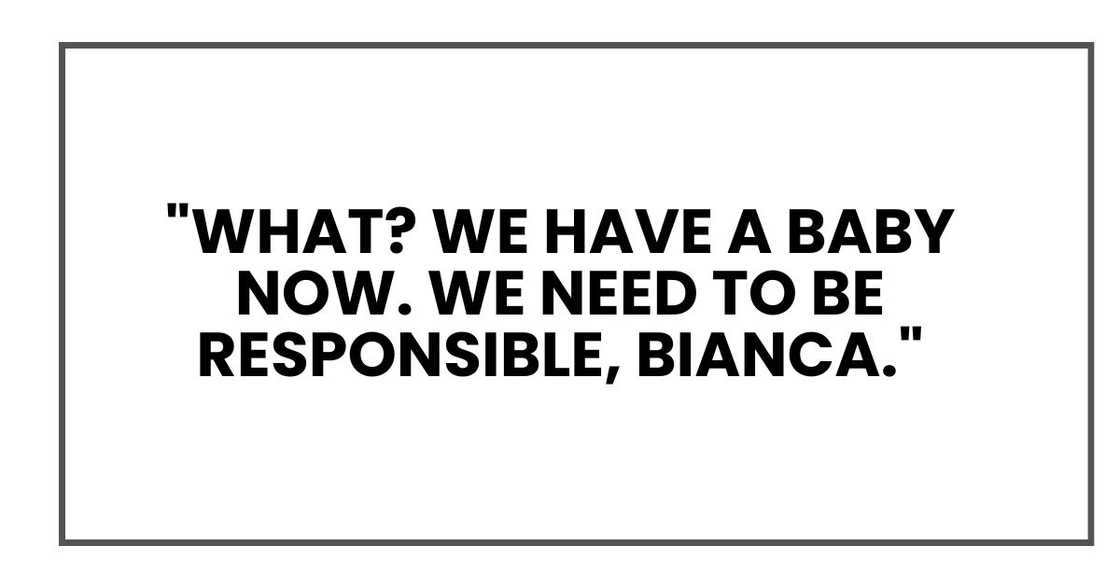 "What? We have a baby now. We need to be responsible, Bianca." "What? We have a baby now. We need to be responsible, Bianca."