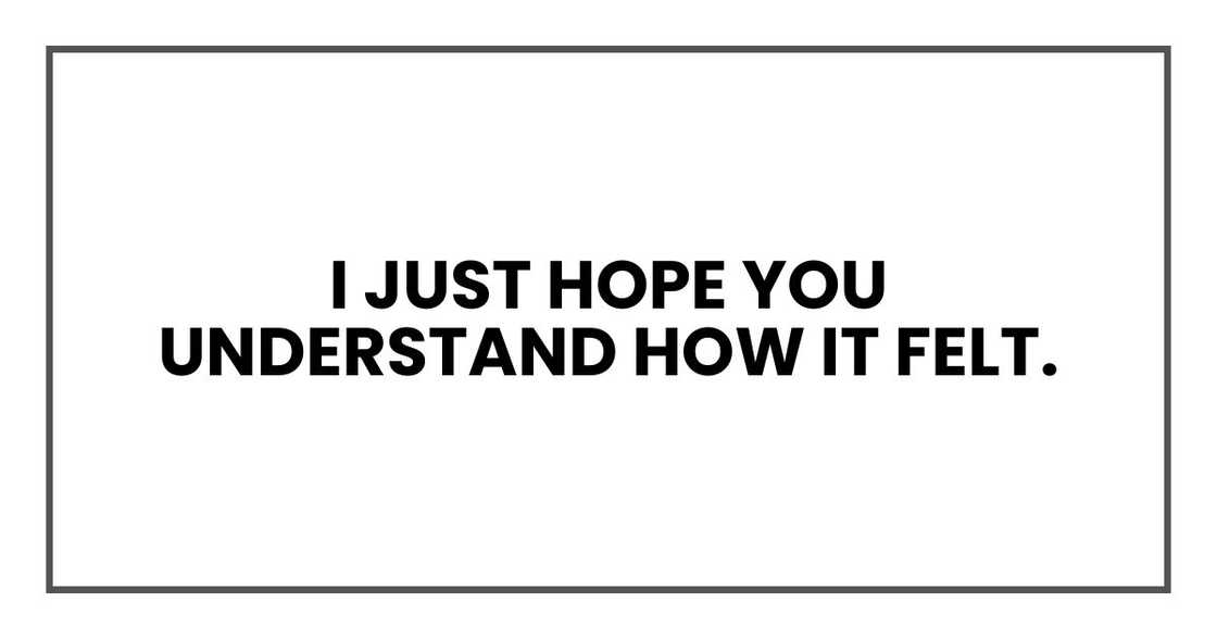 I just hope you understand how it felt. I just hope you understand how it felt.