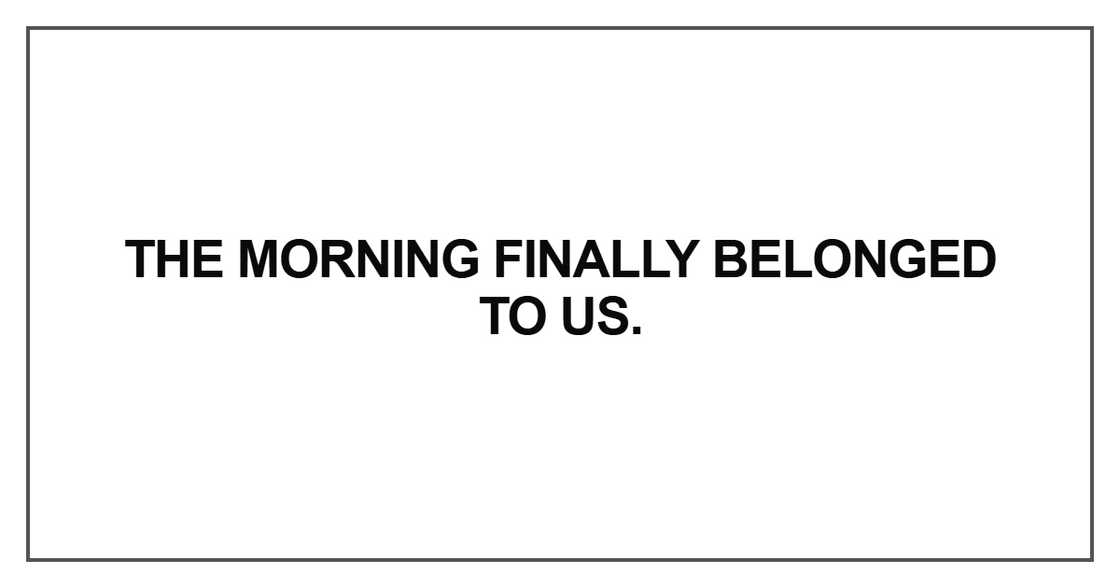 The morning finally belonged to us The morning finally belonged to us