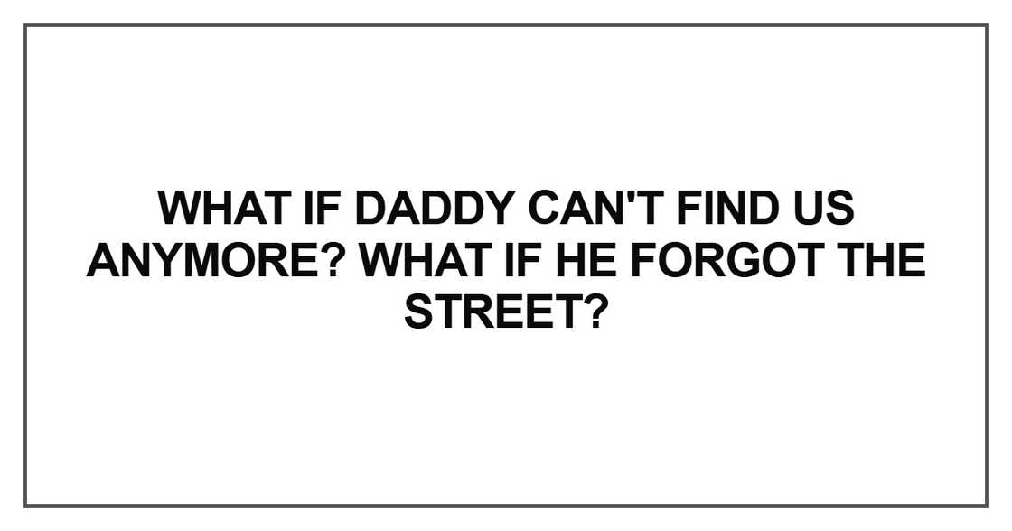 What if Daddy can't find us anymore