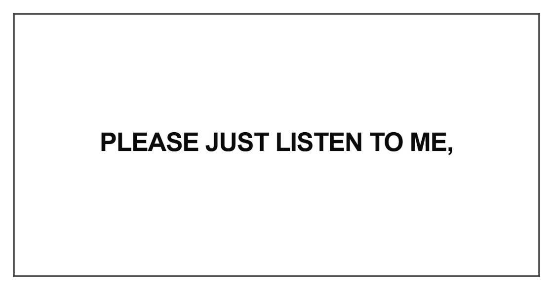 Please just listen to me Please just listen to me