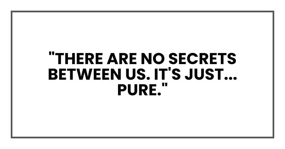 "There are no secrets between us. It's just... pure."