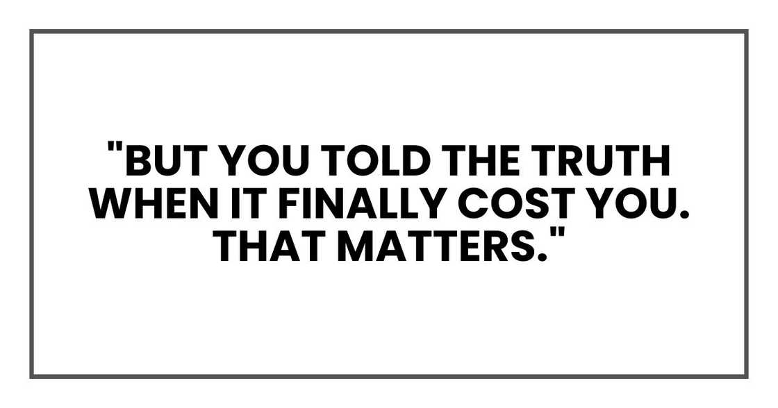"But you told the truth when it finally cost you. That matters." "But you told the truth when it finally cost you. That matters."