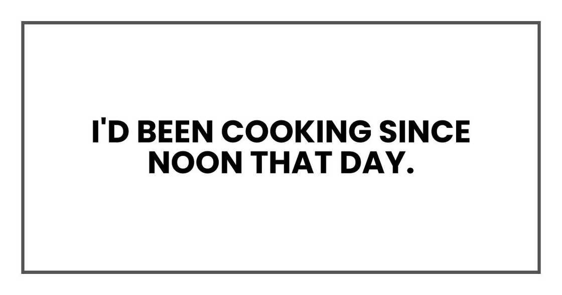 I'd been cooking since noon that day.