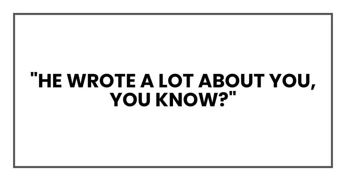 "He wrote a lot about you, you know?"
